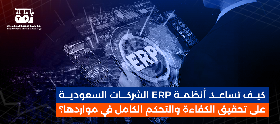 كيف تساعد أنظمة ERP الشركات السعودية على تحقيق الكفاءة والتحكم الكامل في مواردها؟